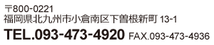 〒800-0221/福岡県北九州市小倉南区下曽根新町13番1号/TEL.093-473-4920/FAX.093-473-4936